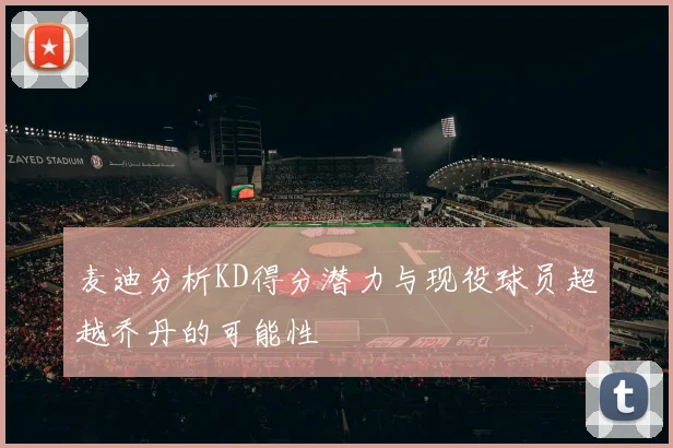 麦迪分析KD得分潜力与现役球员超越乔丹的可能性