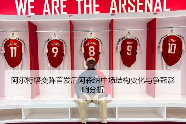 阿尔特塔变阵首发后阿森纳中场结构变化与争冠影响分析