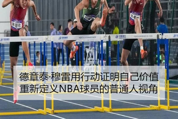 德章泰·穆雷用行动证明自己价值 重新定义NBA球员的普通人视角
